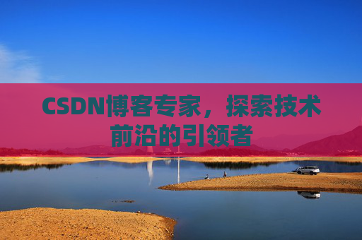 CSDN博客专家,探索技术前沿的引领者